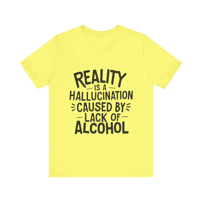 Reality is a Hallucination Caused By Lack of Alcohol - Funny T-Shirt by Stichas T-Shirt Company