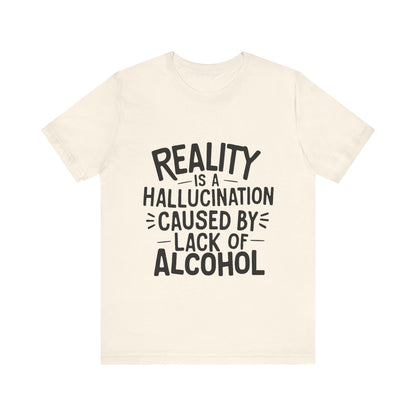 Reality is a Hallucination Caused By Lack of Alcohol - Funny T-Shirt by Stichas T-Shirt Company