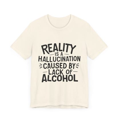 Reality is a Hallucination Caused By Lack of Alcohol - Funny T-Shirt by Stichas T-Shirt Company