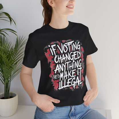 If Voting Changed Anything, They’d Make it Illegal - Political - T-Shirt by Stichas T-Shirt Company