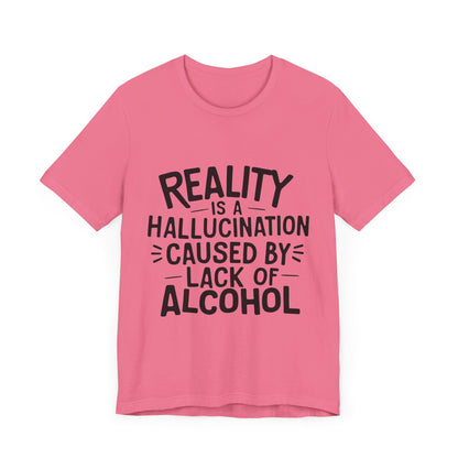 Reality is a Hallucination Caused By Lack of Alcohol - Funny T-Shirt by Stichas T-Shirt Company