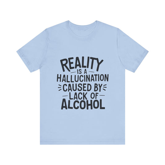 Reality is a Hallucination Caused By Lack of Alcohol - Funny T-Shirt by Stichas T-Shirt Company