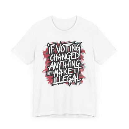 If Voting Changed Anything, They’d Make it Illegal - Political - T-Shirt by Stichas T-Shirt Company