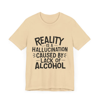 Reality is a Hallucination Caused By Lack of Alcohol - Funny T-Shirt by Stichas T-Shirt Company