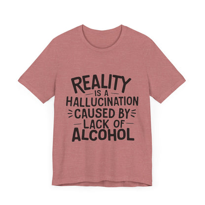 Reality is a Hallucination Caused By Lack of Alcohol - Funny T-Shirt by Stichas T-Shirt Company