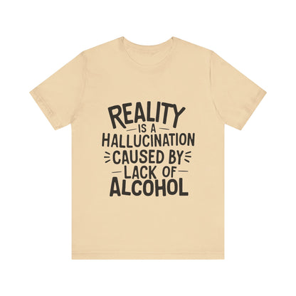 Reality is a Hallucination Caused By Lack of Alcohol - Funny T-Shirt by Stichas T-Shirt Company