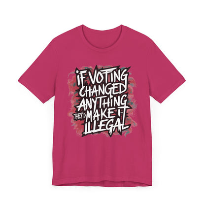 If Voting Changed Anything, They’d Make it Illegal - Political - T-Shirt by Stichas T-Shirt Company