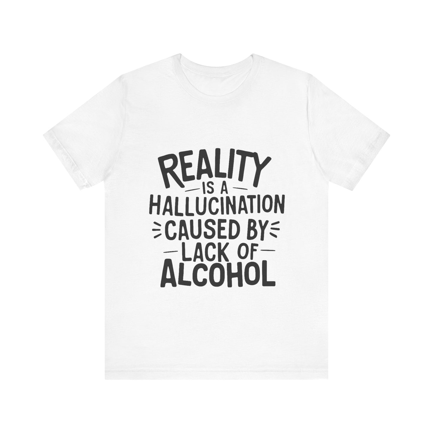 Reality is a Hallucination Caused By Lack of Alcohol - Funny T-Shirt by Stichas T-Shirt Company