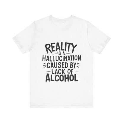 Reality is a Hallucination Caused By Lack of Alcohol - Funny T-Shirt by Stichas T-Shirt Company