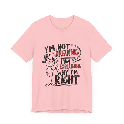 I’m Not Arguing. I’m Explaining Why I’m Right - Funny T-Shirt by Stichas T-Shirt Company