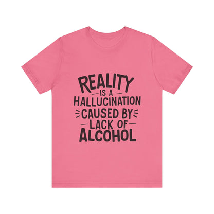 Reality is a Hallucination Caused By Lack of Alcohol - Funny T-Shirt by Stichas T-Shirt Company