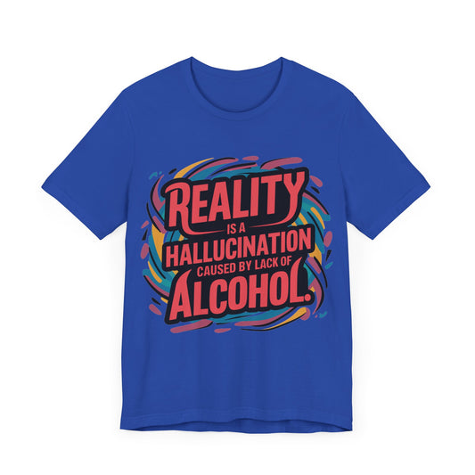Reality is a Hallucination Caused By A Lack of Alcohol  - Funny - T-Shirt by Stichas T-Shirt Company